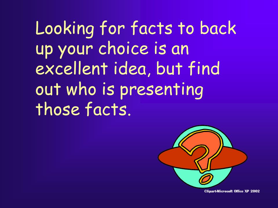 Looking for facts to back up your choice is an excellent idea, but find out who is presenting those facts.