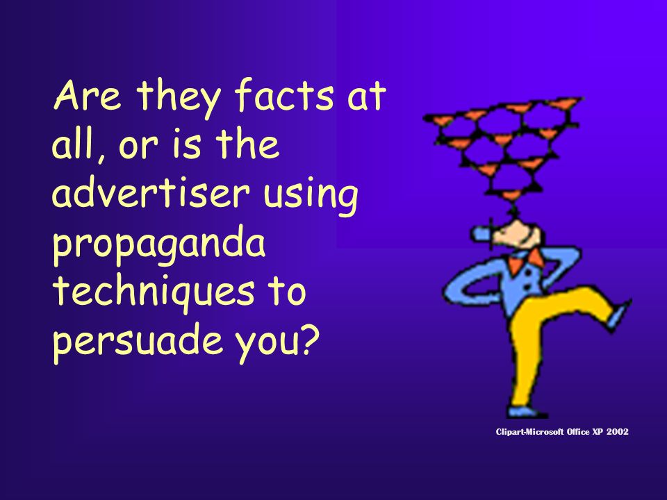 Are they facts at all, or is the advertiser using propaganda techniques to persuade you.