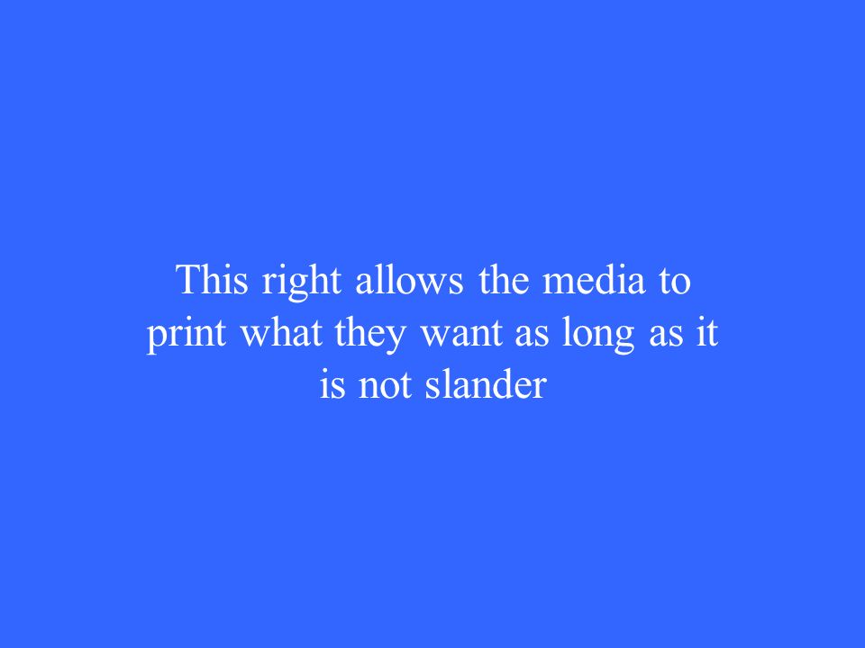 This right allows the media to print what they want as long as it is not slander