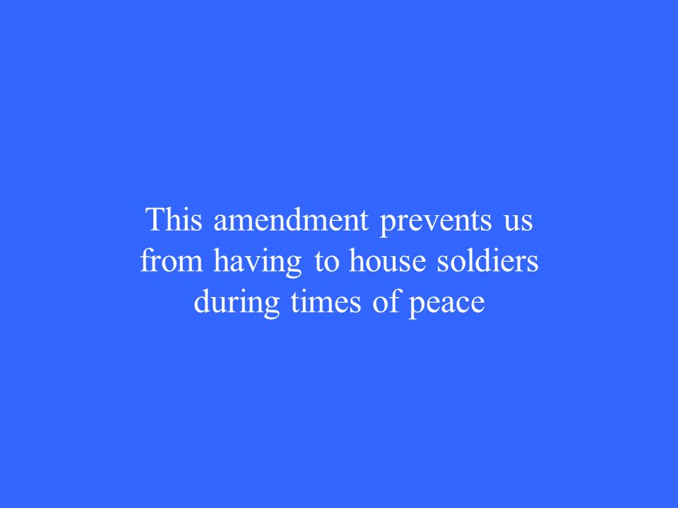 This amendment prevents us from having to house soldiers during times of peace