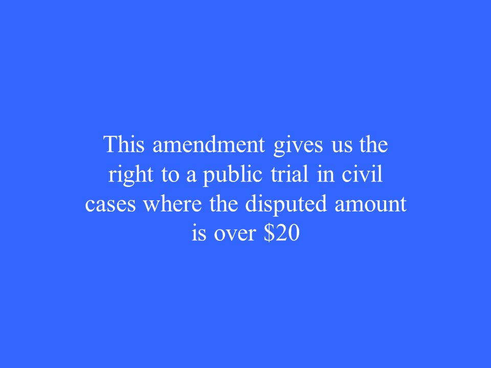 This amendment gives us the right to a public trial in civil cases where the disputed amount is over $20
