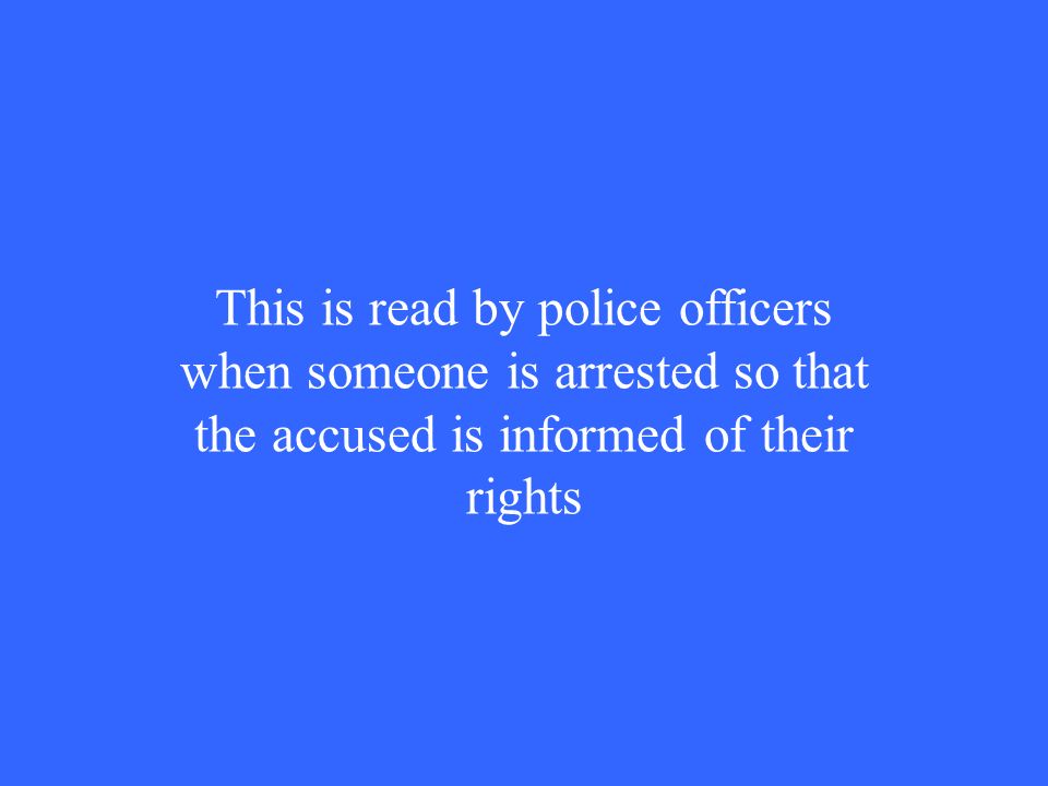This is read by police officers when someone is arrested so that the accused is informed of their rights