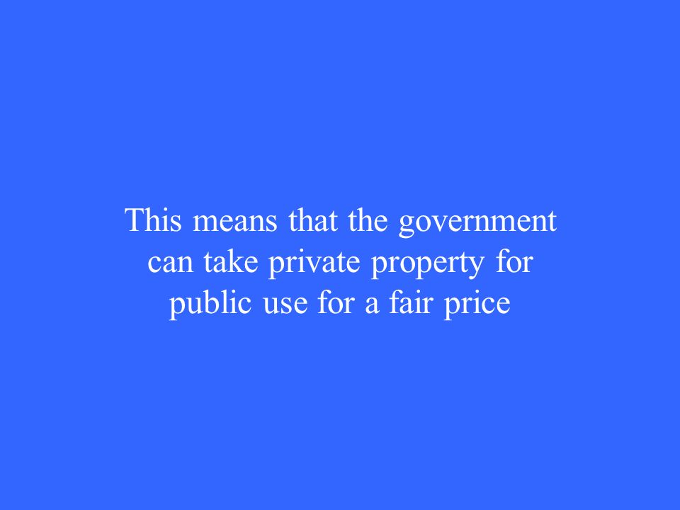 This means that the government can take private property for public use for a fair price
