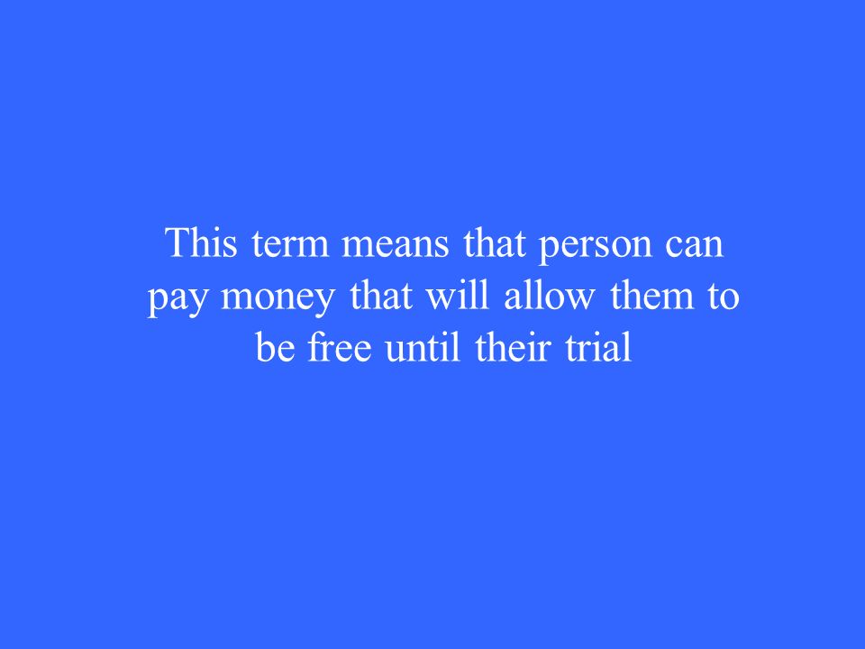 This term means that person can pay money that will allow them to be free until their trial