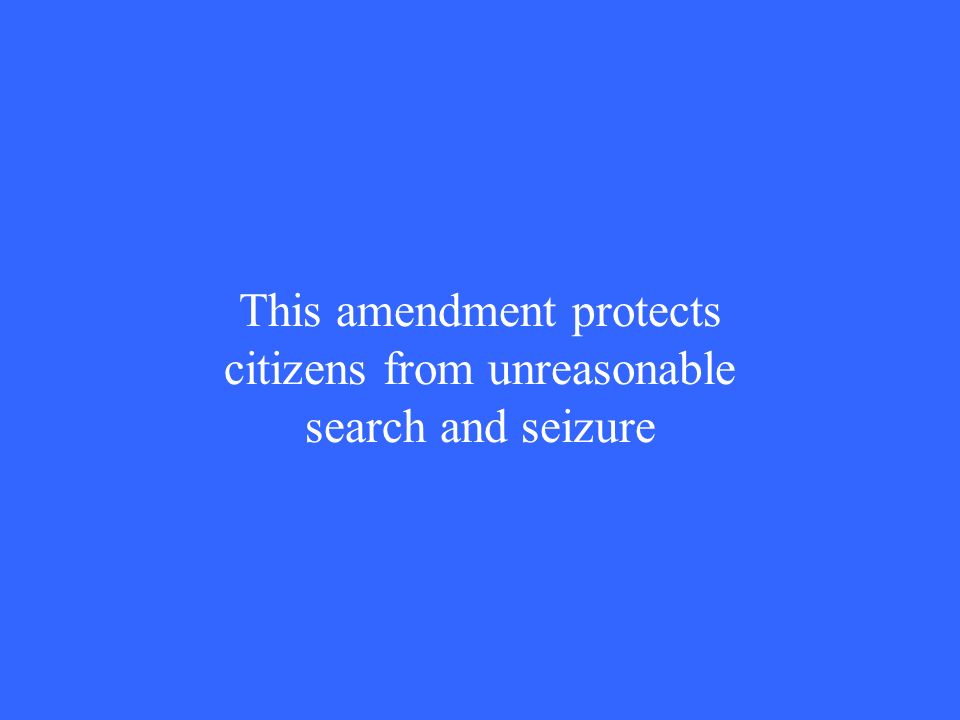 This amendment protects citizens from unreasonable search and seizure