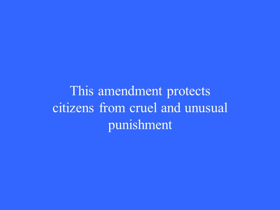This amendment protects citizens from cruel and unusual punishment