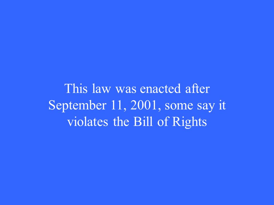 This law was enacted after September 11, 2001, some say it violates the Bill of Rights