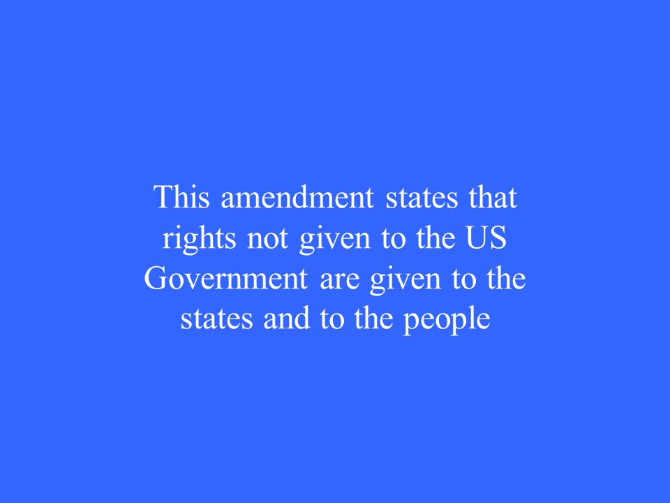 This amendment states that rights not given to the US Government are given to the states and to the people
