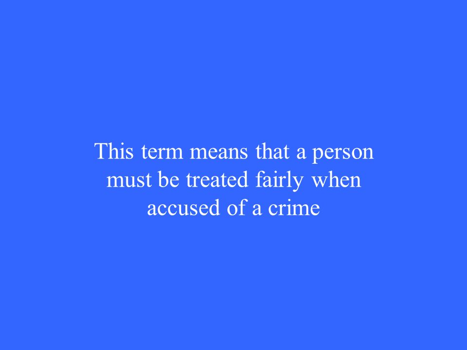 This term means that a person must be treated fairly when accused of a crime