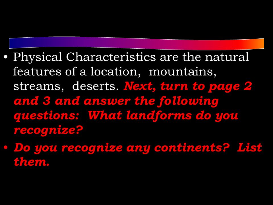 Physical Characteristics are the natural features of a location, mountains, streams, deserts.