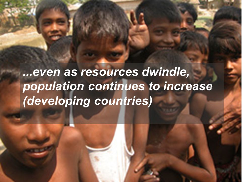 ...even as resources dwindle, population continues to increase (developing countries)