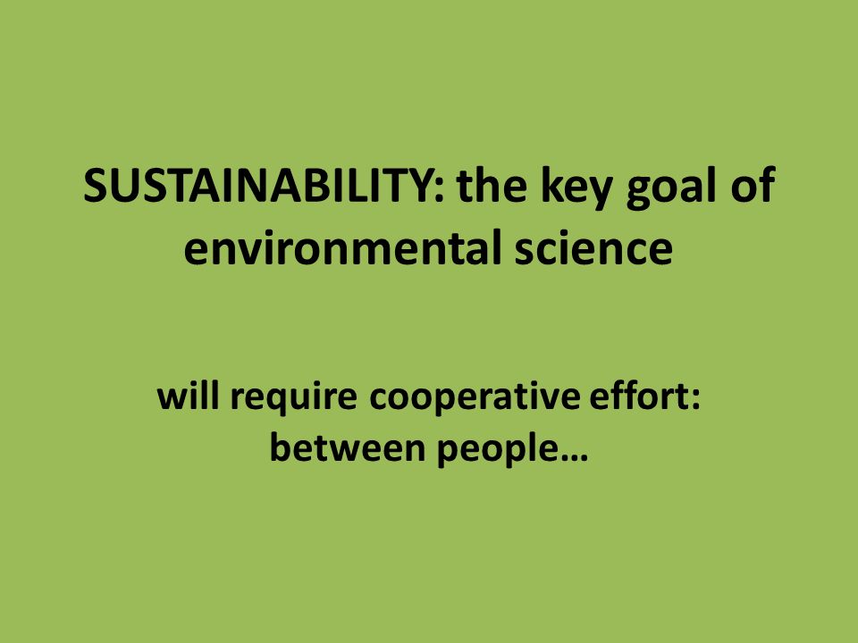 SUSTAINABILITY: the key goal of environmental science will require cooperative effort: between people…