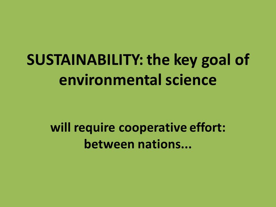 SUSTAINABILITY: the key goal of environmental science will require cooperative effort: between nations...