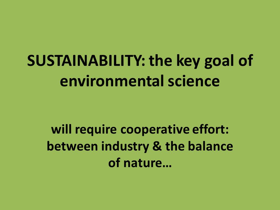 SUSTAINABILITY: the key goal of environmental science will require cooperative effort: between industry & the balance of nature…