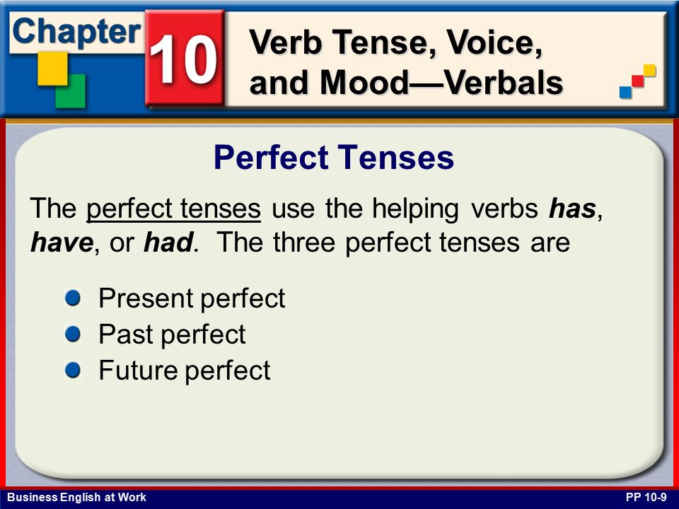 Business English at Work Verb Tense, Voice, and Mood—Verbals The perfect tenses use the helping verbs has, have, or had.