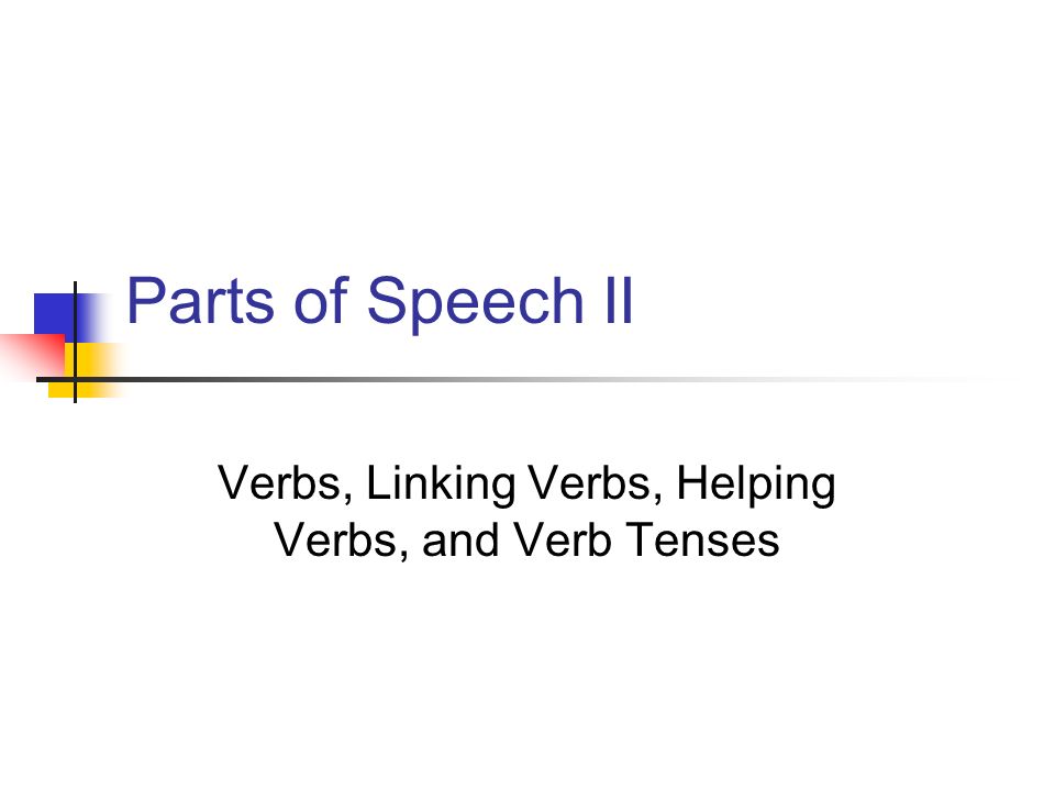 Parts of Speech II Verbs, Linking Verbs, Helping Verbs, and Verb Tenses