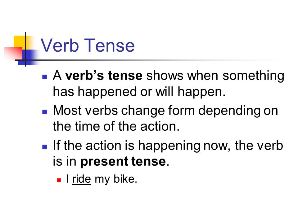 Verb Tense A verb’s tense shows when something has happened or will happen.