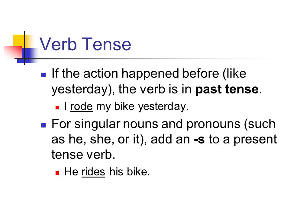 Verb Tense If the action happened before (like yesterday), the verb is in past tense.