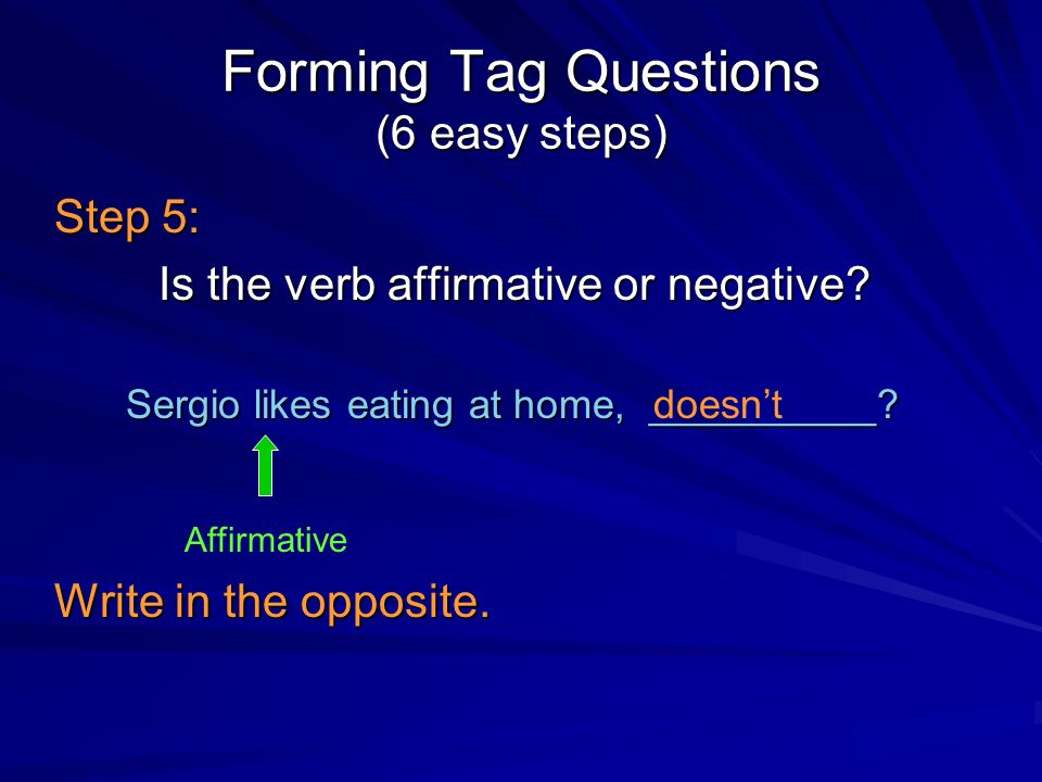 Forming Tag Questions (6 easy steps) Step 5: Is the verb affirmative or negative.