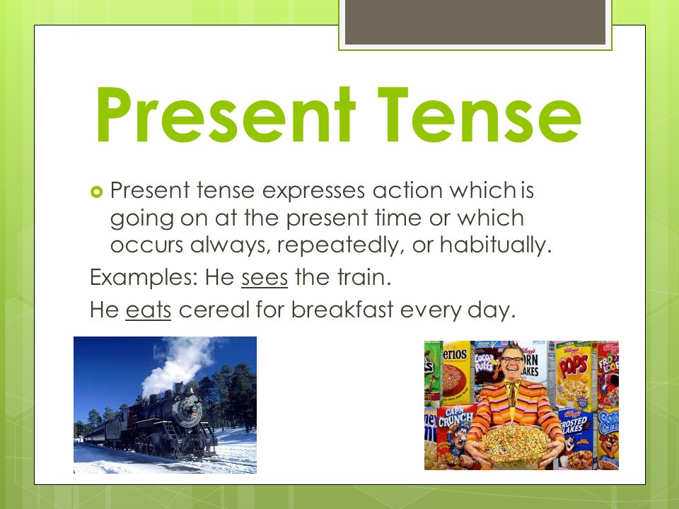 Present Tense  Present tense expresses action which is going on at the present time or which occurs always, repeatedly, or habitually.
