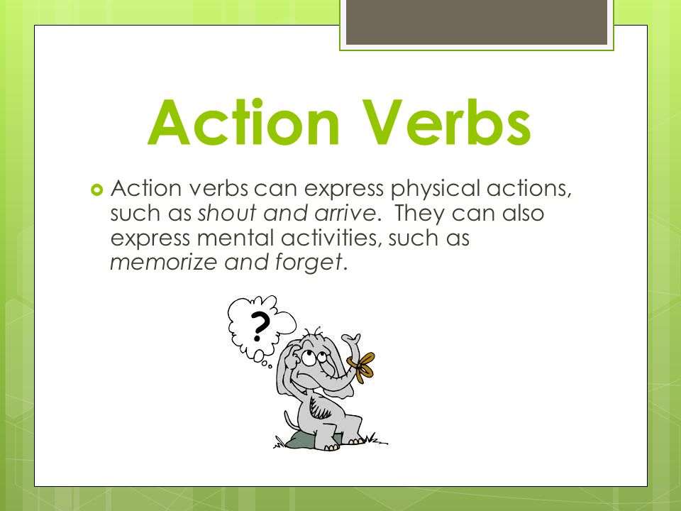 Action Verbs  Action verbs can express physical actions, such as shout and arrive.