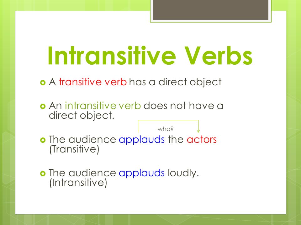 Intransitive Verbs  A transitive verb has a direct object  An intransitive verb does not have a direct object.