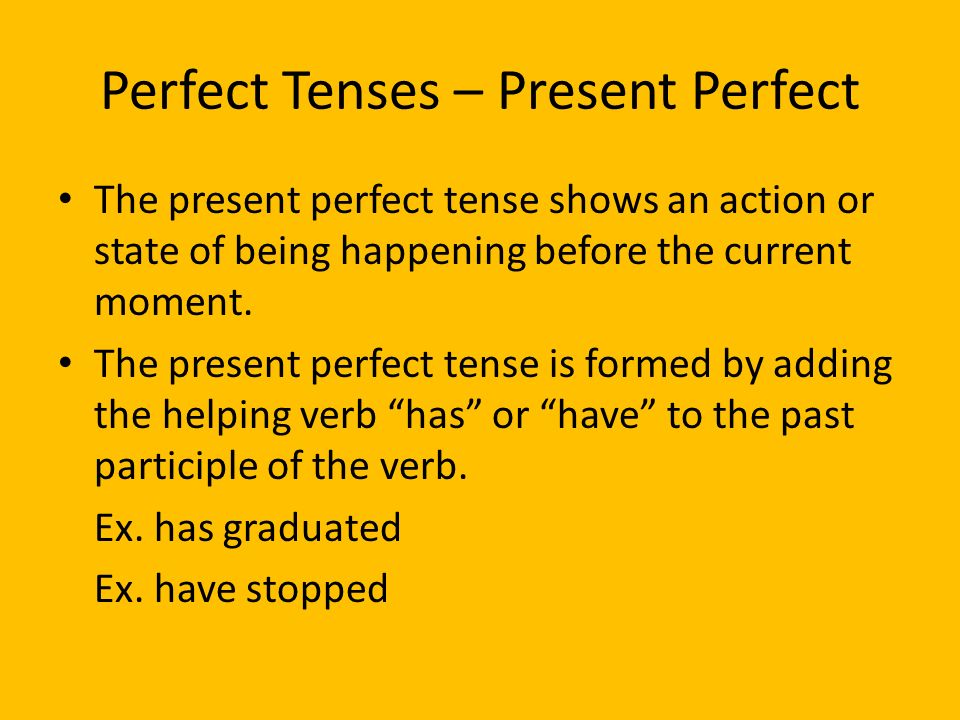 Perfect Tenses – Present Perfect The present perfect tense shows an action or state of being happening before the current moment.