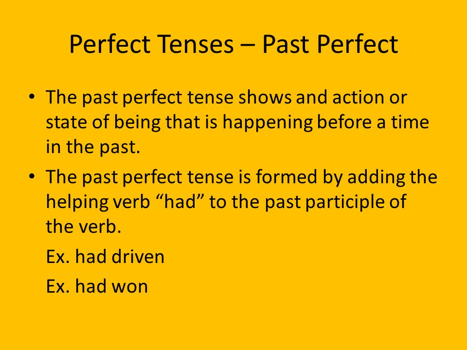 Perfect Tenses – Past Perfect The past perfect tense shows and action or state of being that is happening before a time in the past.