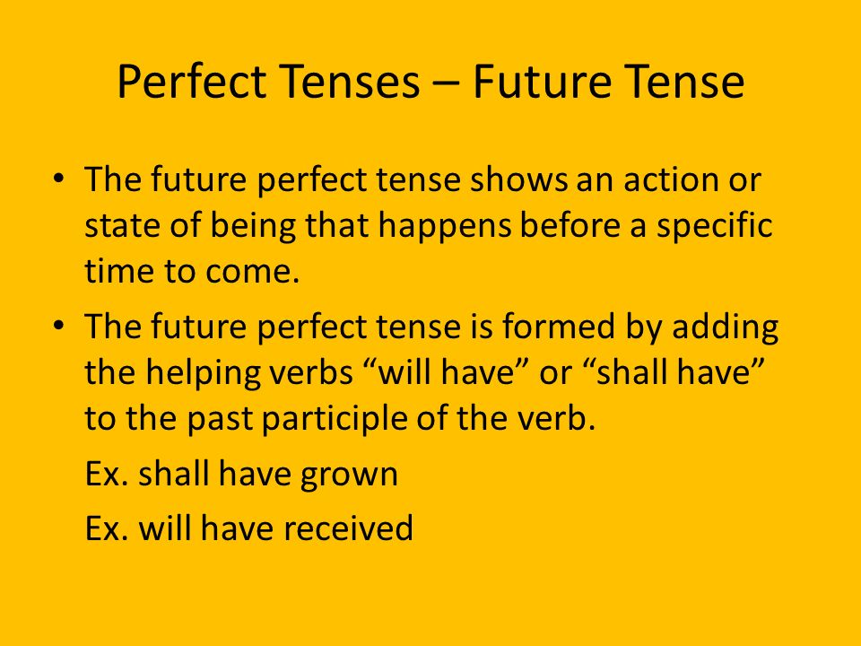 Perfect Tenses – Future Tense The future perfect tense shows an action or state of being that happens before a specific time to come.