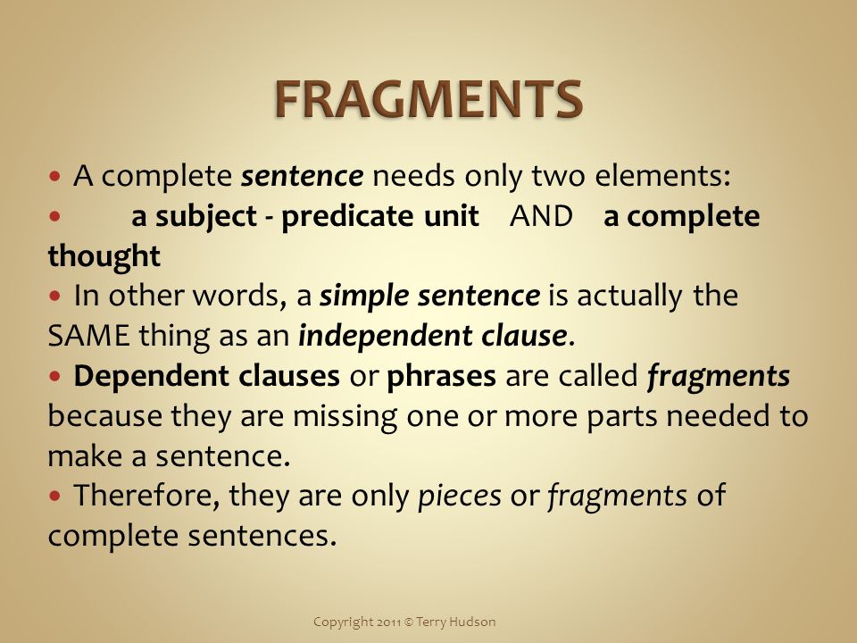 A complete sentence needs only two elements: a subject - predicate unit AND a complete thought In other words, a simple sentence is actually the SAME thing as an independent clause.