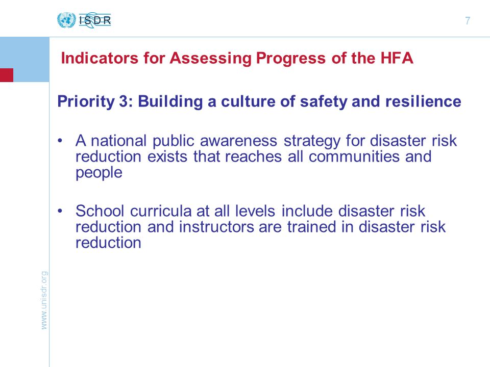 7 Indicators for Assessing Progress of the HFA Priority 3: Building a culture of safety and resilience A national public awareness strategy for disaster risk reduction exists that reaches all communities and people School curricula at all levels include disaster risk reduction and instructors are trained in disaster risk reduction