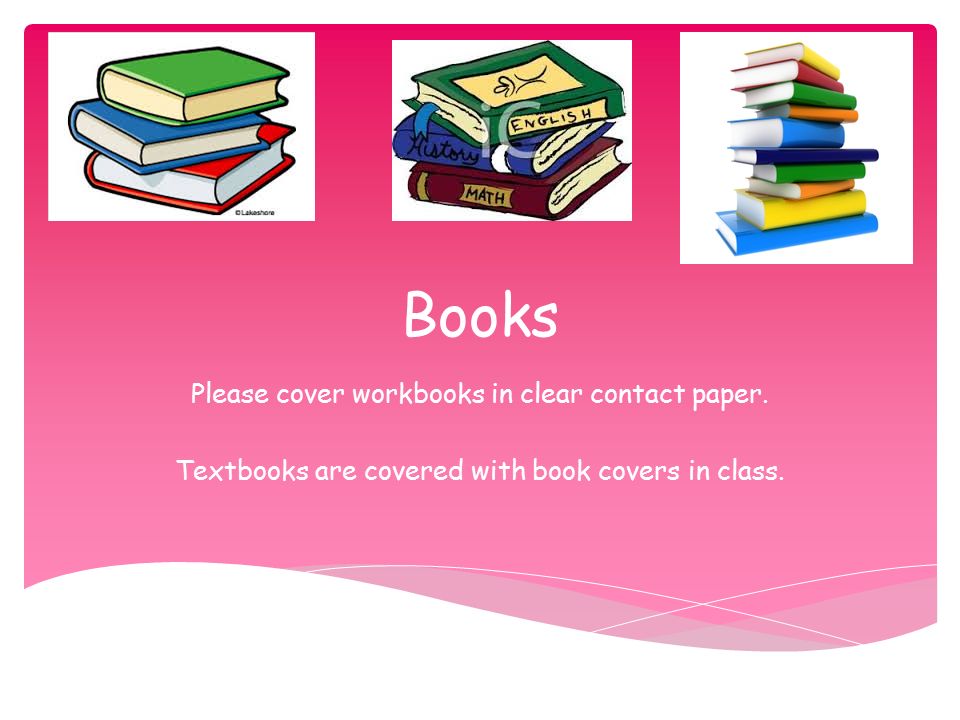 Books Please cover workbooks in clear contact paper.