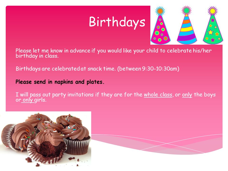 Birthdays Please let me know in advance if you would like your child to celebrate his/her birthday in class.