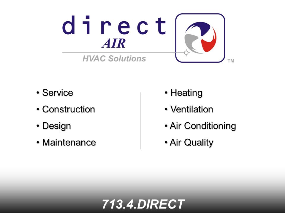 Service Service DIRECT Construction Construction Design Design Maintenance Maintenance Heating Heating Ventilation Ventilation Air Conditioning Air Conditioning Air Quality Air Quality