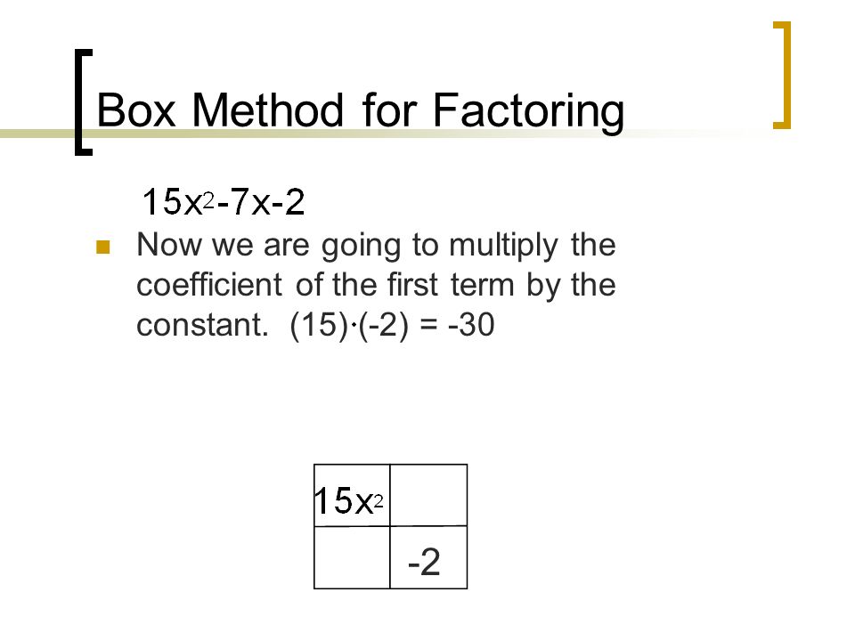 Box Method for Factoring Now we are going to multiply the coefficient of the first term by the constant.