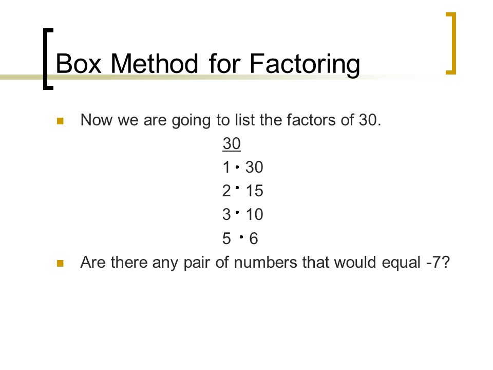 Box Method for Factoring Now we are going to list the factors of 30.