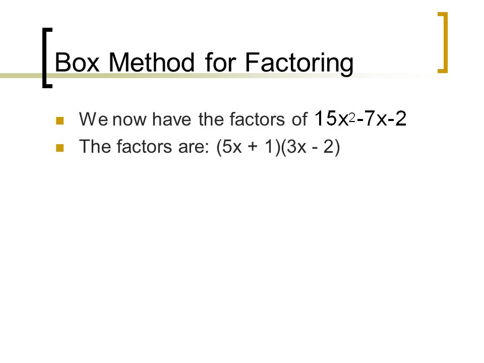 Box Method for Factoring We now have the factors of The factors are: (5x + 1)(3x - 2)