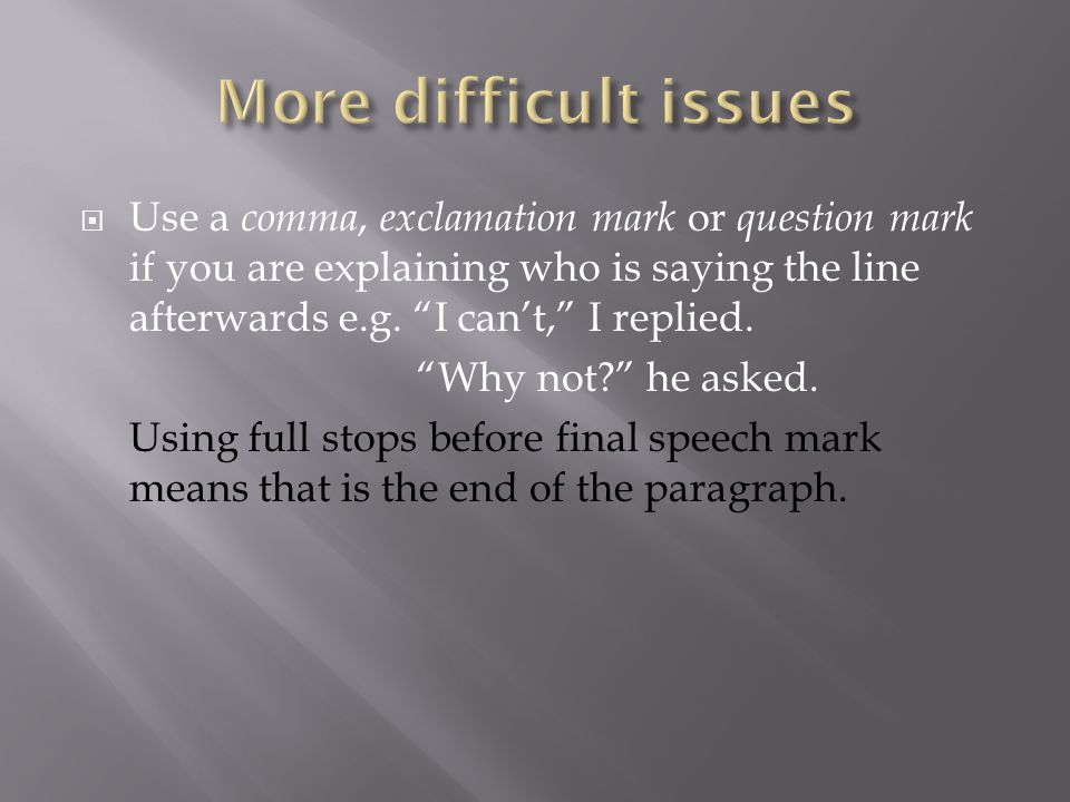  Use a comma, exclamation mark or question mark if you are explaining who is saying the line afterwards e.g.