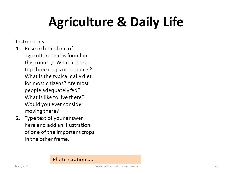 Agriculture & Daily Life Instructions: 1.Research the kind of agriculture that is found in this country.