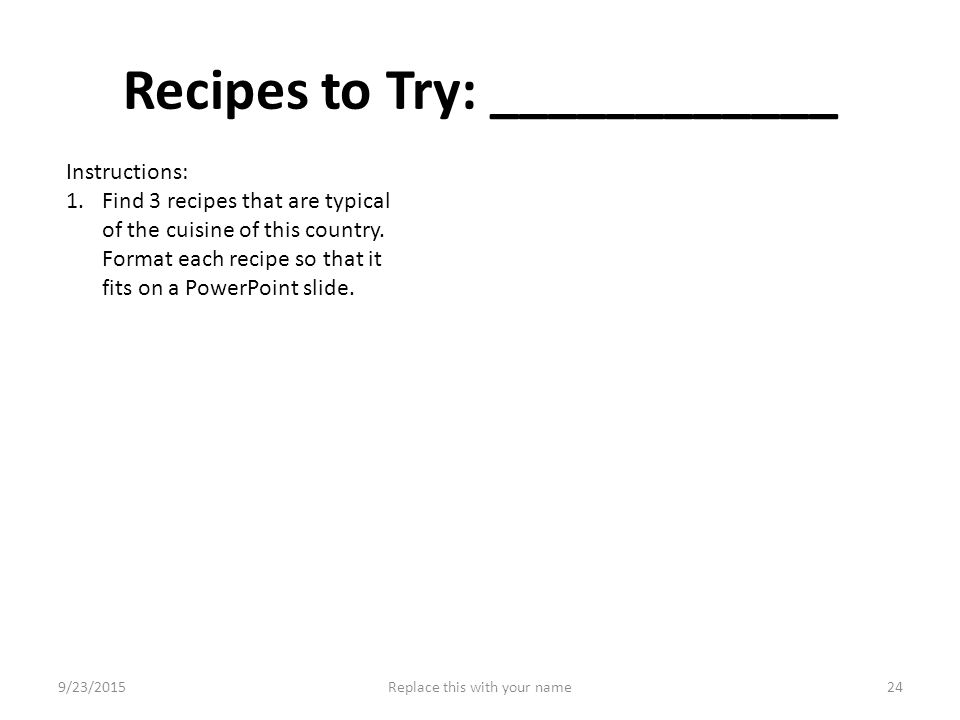 Recipes to Try: ____________ Instructions: 1.Find 3 recipes that are typical of the cuisine of this country.