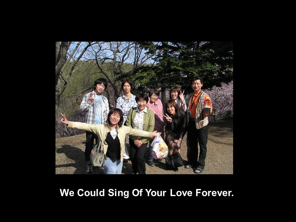 We Could Sing Of Your Love Forever.