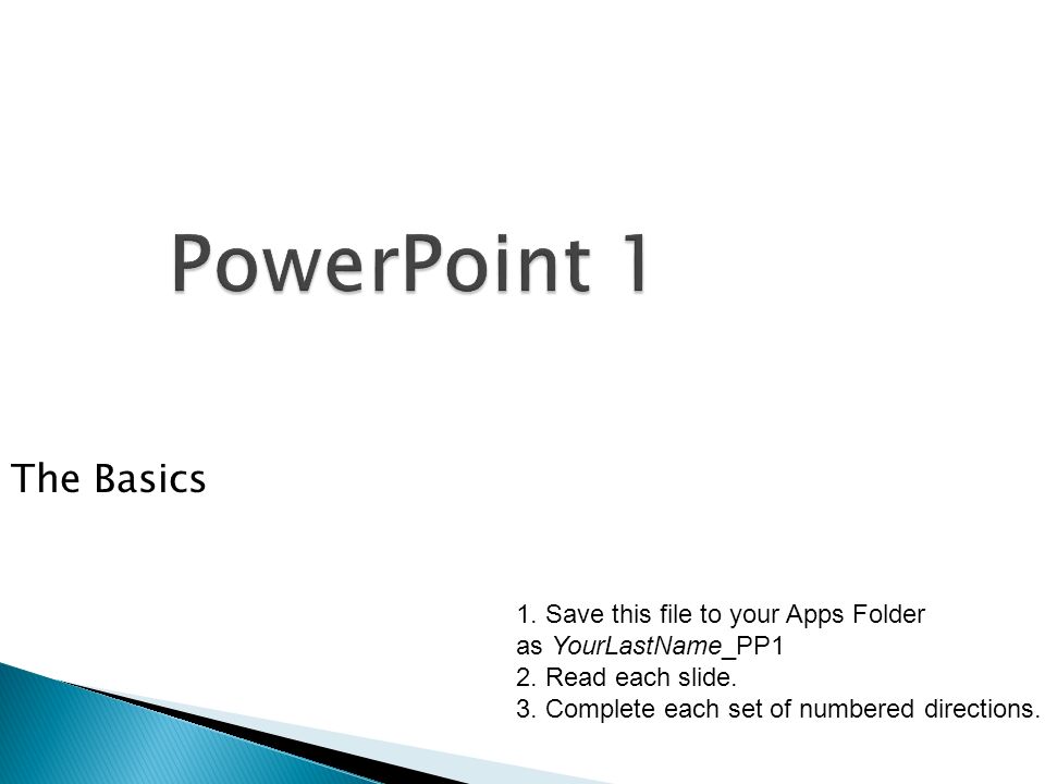 PowerPoint 1 The Basics 1. Save this file to your Apps Folder as YourLastName_PP1 2.