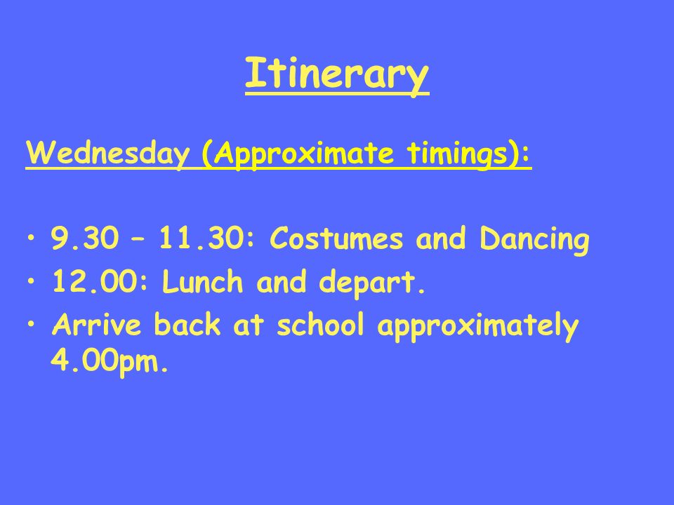 Itinerary Wednesday (Approximate timings): 9.30 – 11.30: Costumes and Dancing 12.00: Lunch and depart.