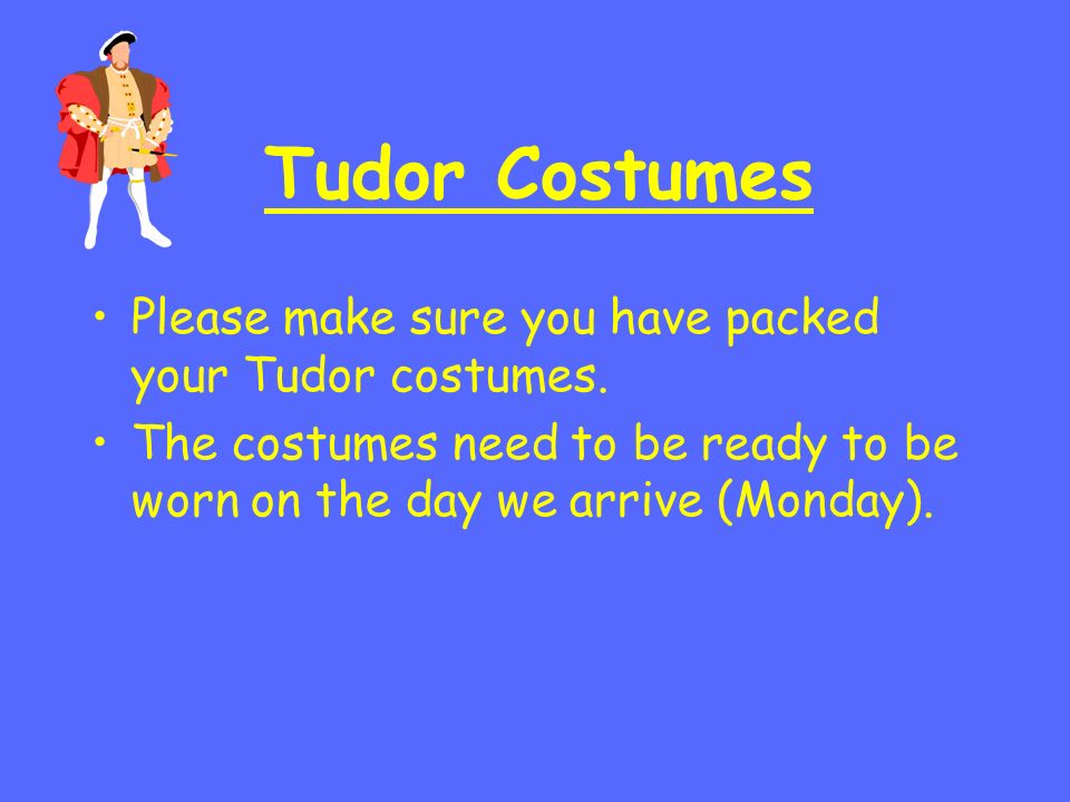 Tudor Costumes Please make sure you have packed your Tudor costumes.