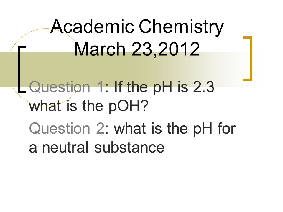 Question 1: If the pH is 2.3 what is the pOH.