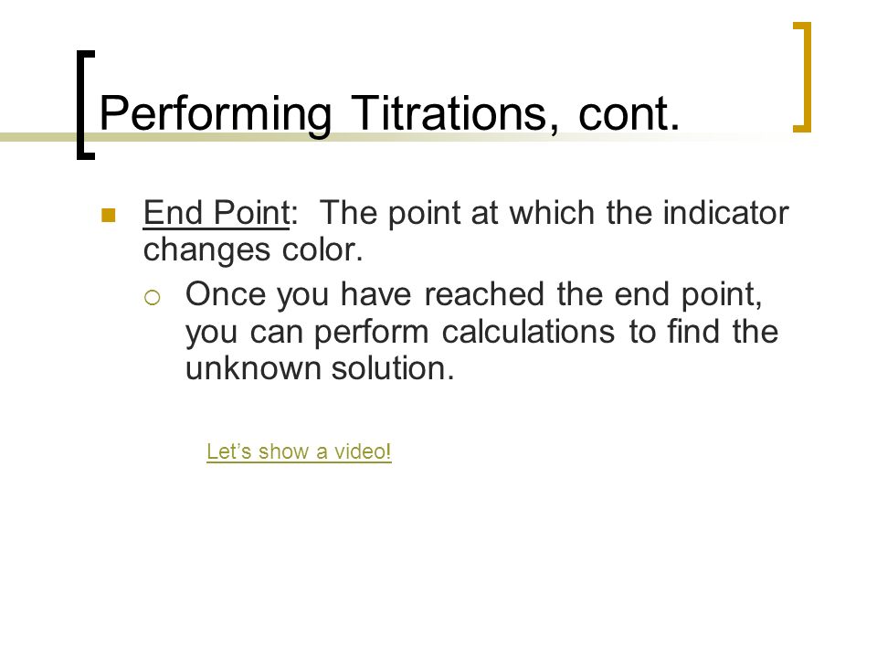 Performing Titrations, cont. End Point: The point at which the indicator changes color.