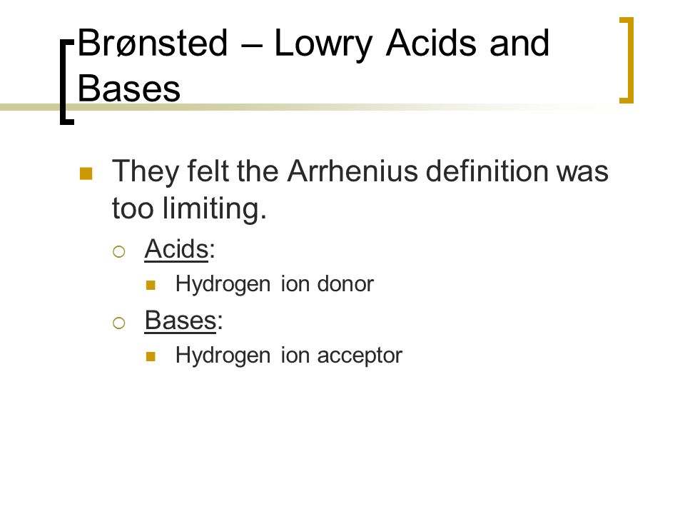 Brønsted – Lowry Acids and Bases They felt the Arrhenius definition was too limiting.