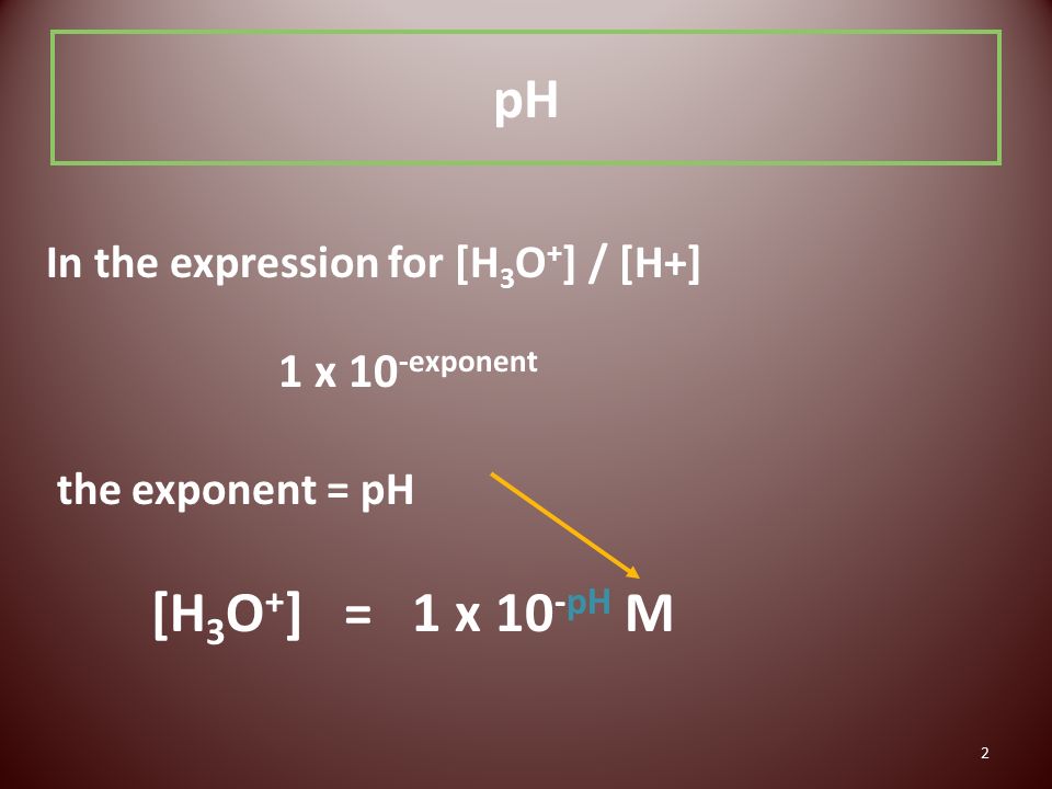 2 In the expression for [H 3 O + ] / [H+] 1 x 10 -exponent the exponent = pH [H 3 O + ] = 1 x 10 -pH M pH