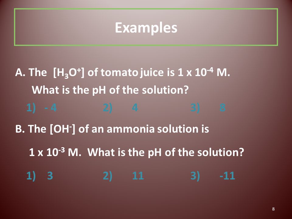 8 Examples A. The [H 3 O + ] of tomato juice is 1 x M.