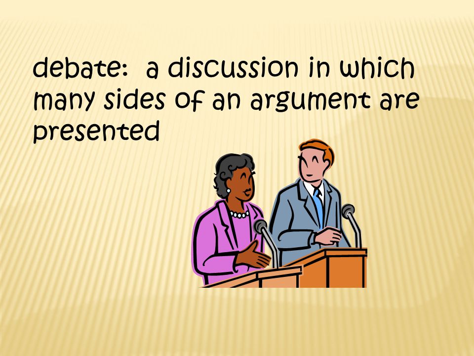 debate: a discussion in which many sides of an argument are presented